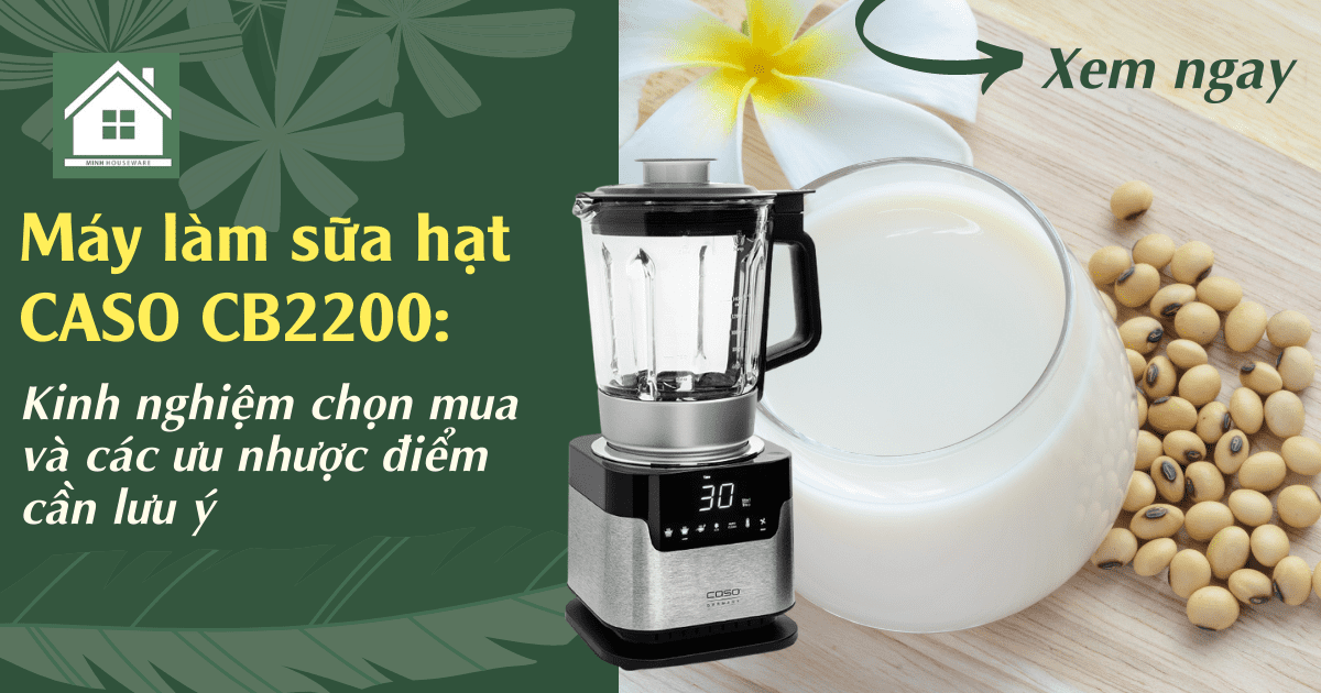 Máy làm sữa hạt Caso CB2200: Kinh nghiệm chọn mua và các ưu nhược điểm cần lưu ý 1 1 may lam sua hat caso cb2200